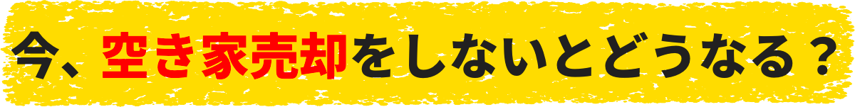 今、空き家売却をしないとどうなる？