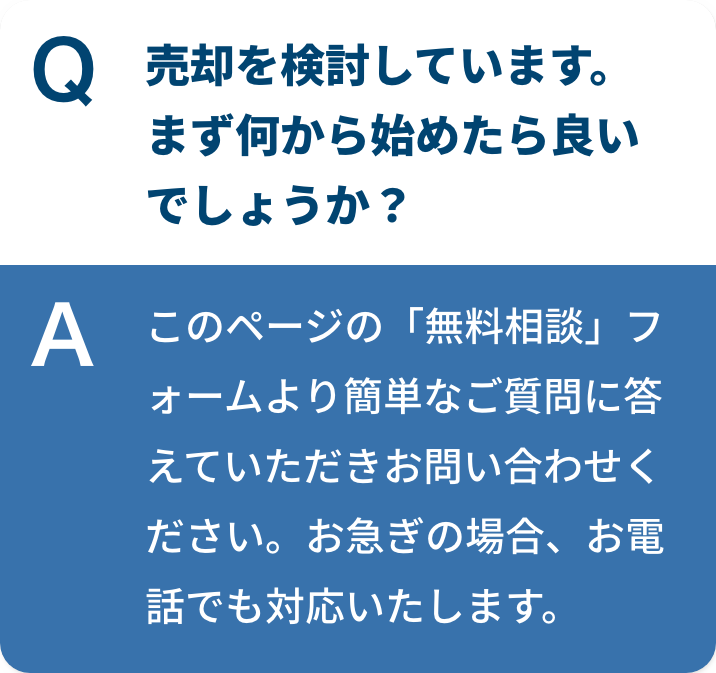 売却を検討しています。まず何から始めたら良いでしょうか？このページの「無料相談」フォームより簡単なご質問に答えていただきお問合せください。お急ぎの場合、お電話でも対応いたします。