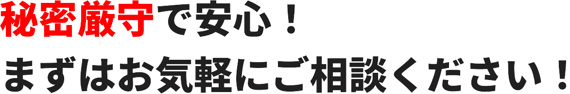 秘密厳守で安⼼!まずはお気軽にご相談ください!